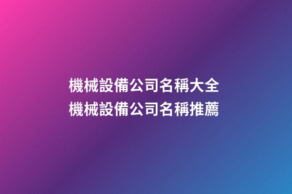 機械設備公司名稱大全 機械設備公司名稱推薦-第1張-公司起名-玄機派